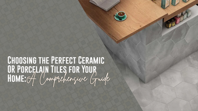 Choosing the Perfect Ceramic or Porcelain Tiles for Your Home: A Comprehensive Guide